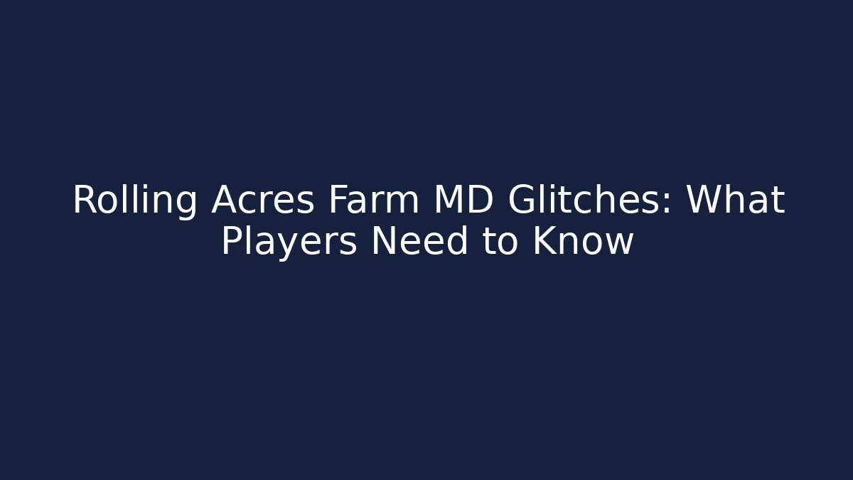 Rolling Acres Farm MD Glitches: What Players Need to Know