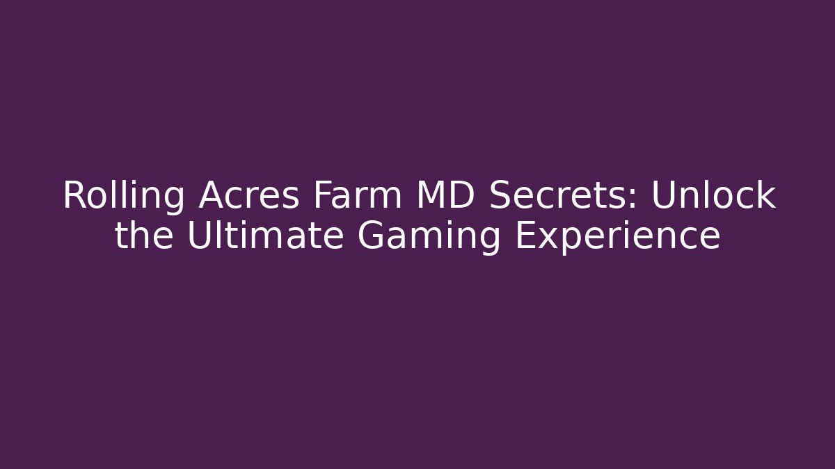 Rolling Acres Farm MD Secrets: Unlock the Ultimate Gaming Experience