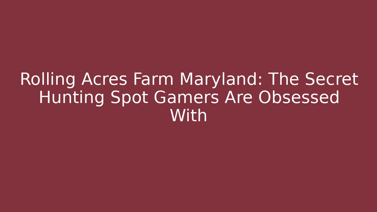 Rolling Acres Farm Maryland: The Secret Hunting Spot Gamers Are Obsessed With