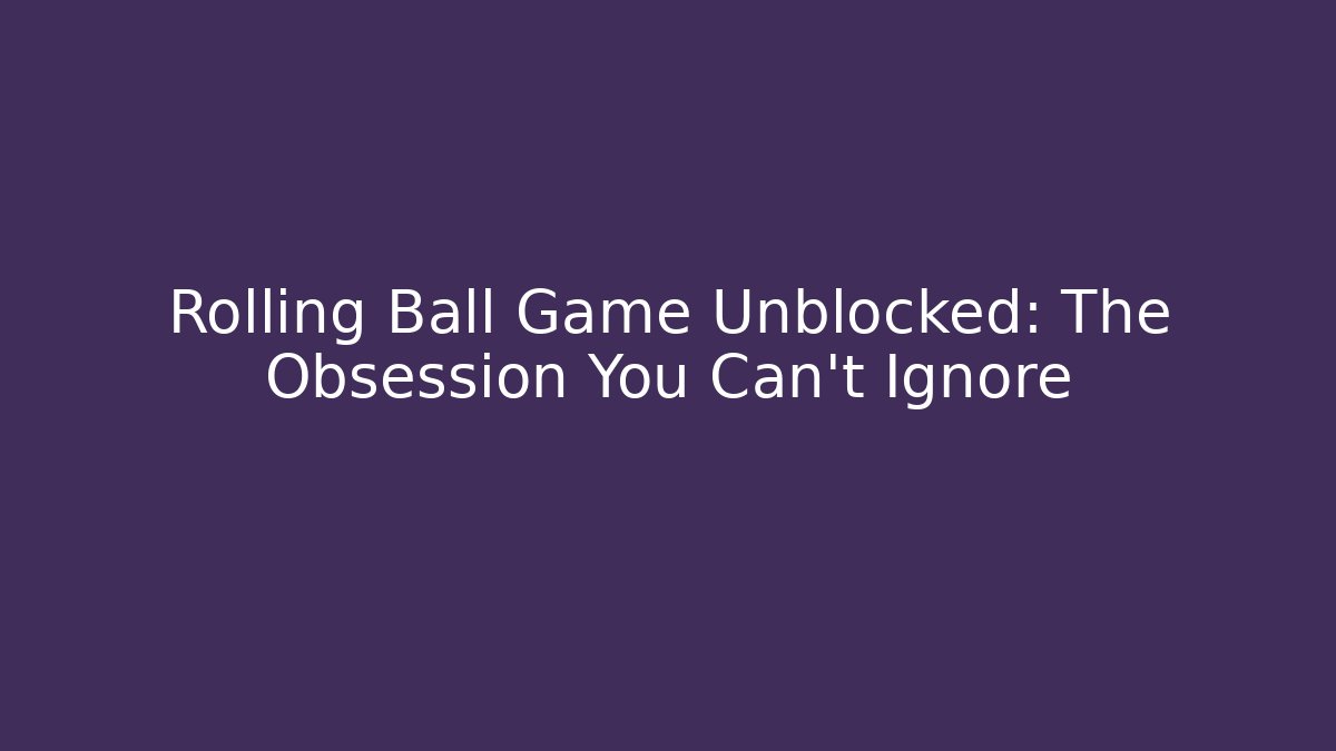 Rolling Ball Game Unblocked: The Obsession You Can't Ignore