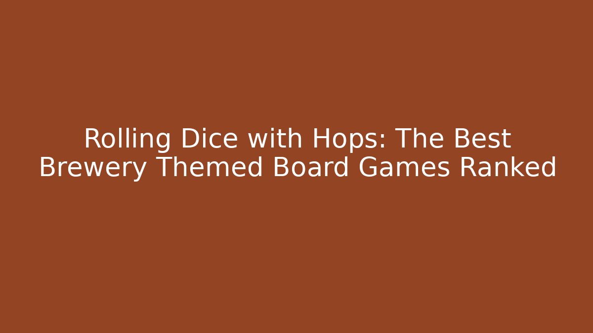 Rolling Dice with Hops: The Best Brewery Themed Board Games Ranked