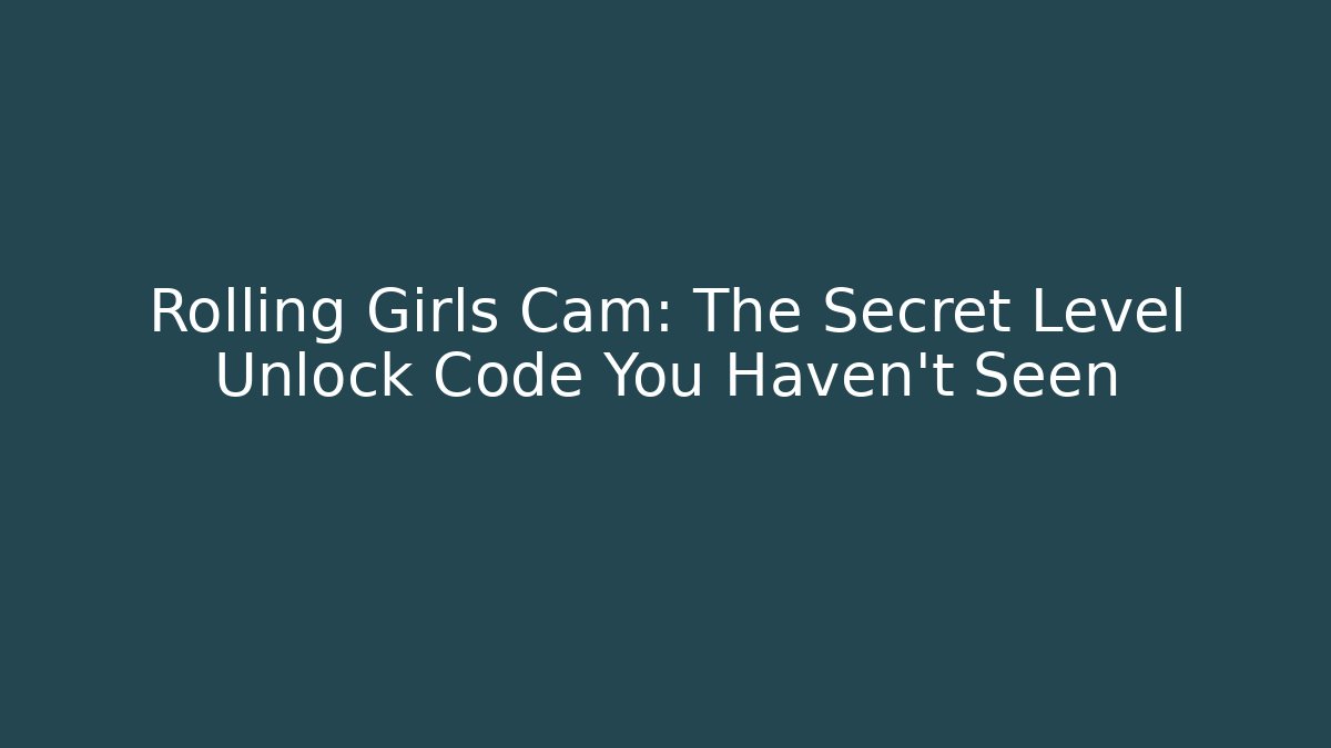 Rolling Girls Cam: The Secret Level Unlock Code You Haven’t Seen