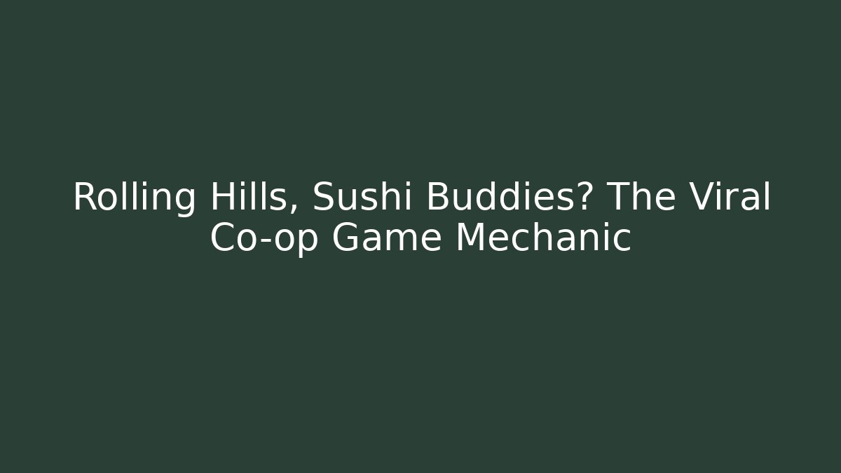 Rolling Hills, Sushi Buddies? The Viral Co-op Game Mechanic
