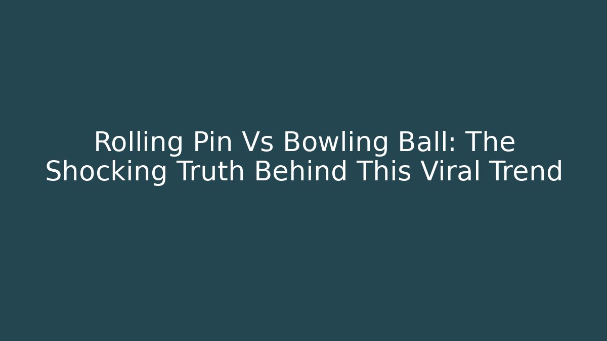 Rolling Pin Vs Bowling Ball: The Shocking Truth Behind This Viral Trend