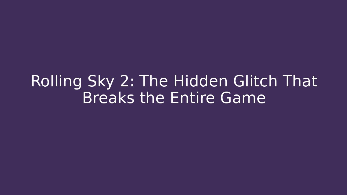 Rolling Sky 2: The Hidden Glitch That Breaks the Entire Game