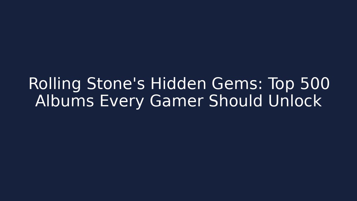 Rolling Stone’s Hidden Gems: Top 500 Albums Every Gamer Should Unlock