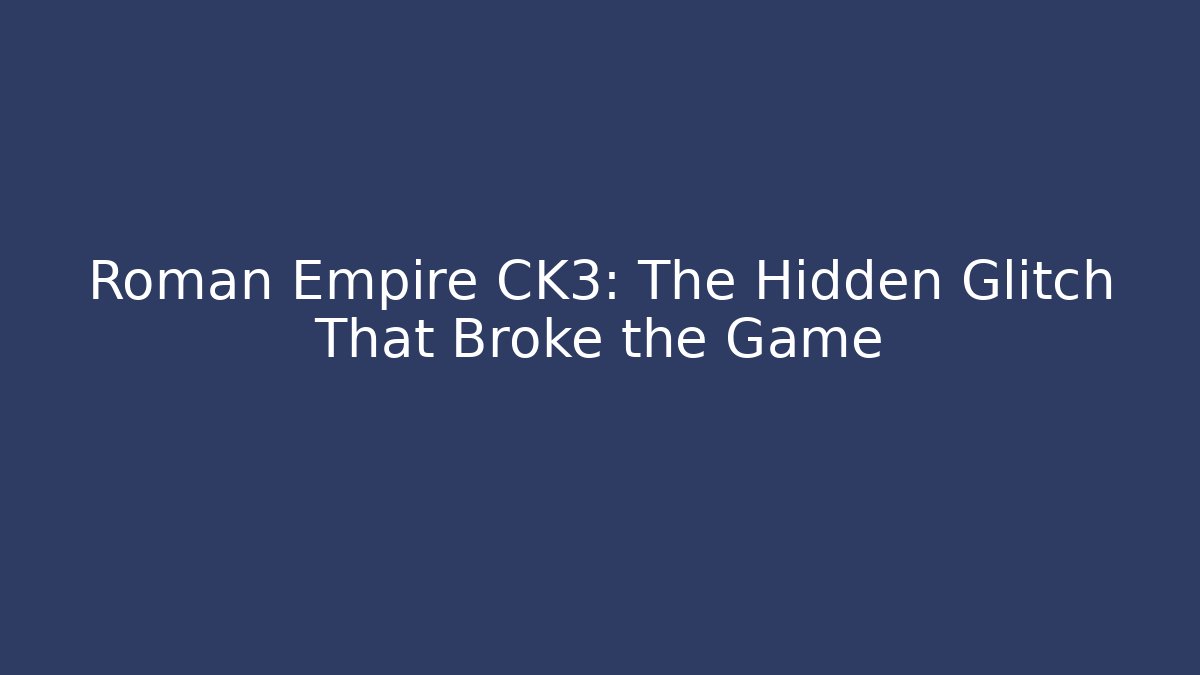 Roman Empire CK3: The Hidden Glitch That Broke the Game