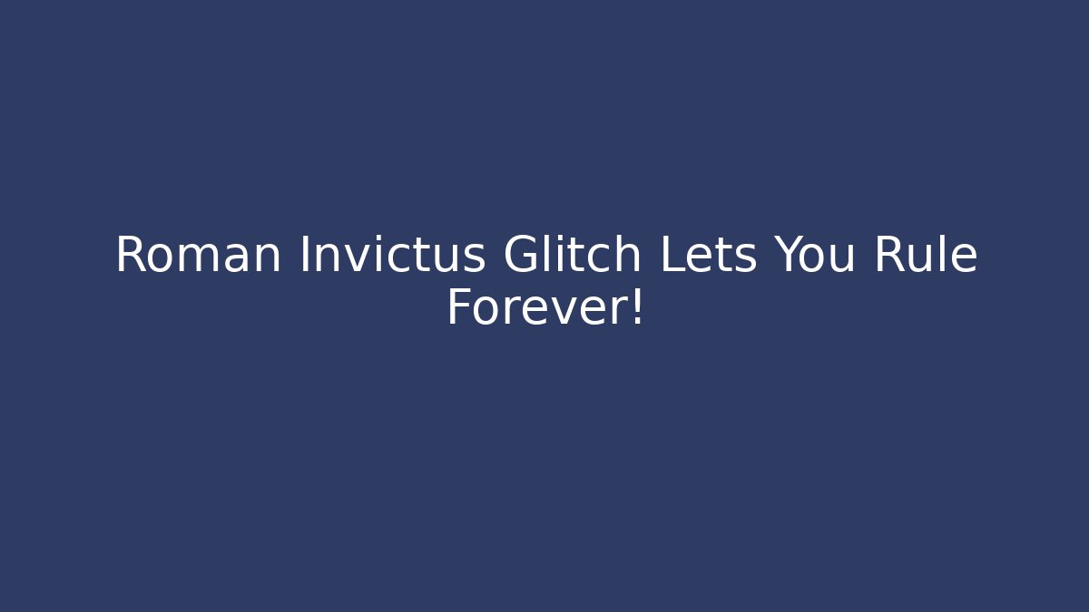 Roman Invictus Glitch Lets You Rule Forever!