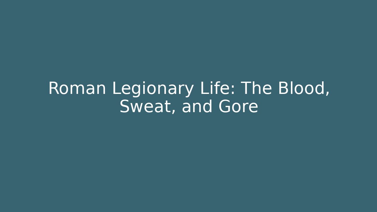 Roman Legionary Life: The Blood, Sweat, and Gore