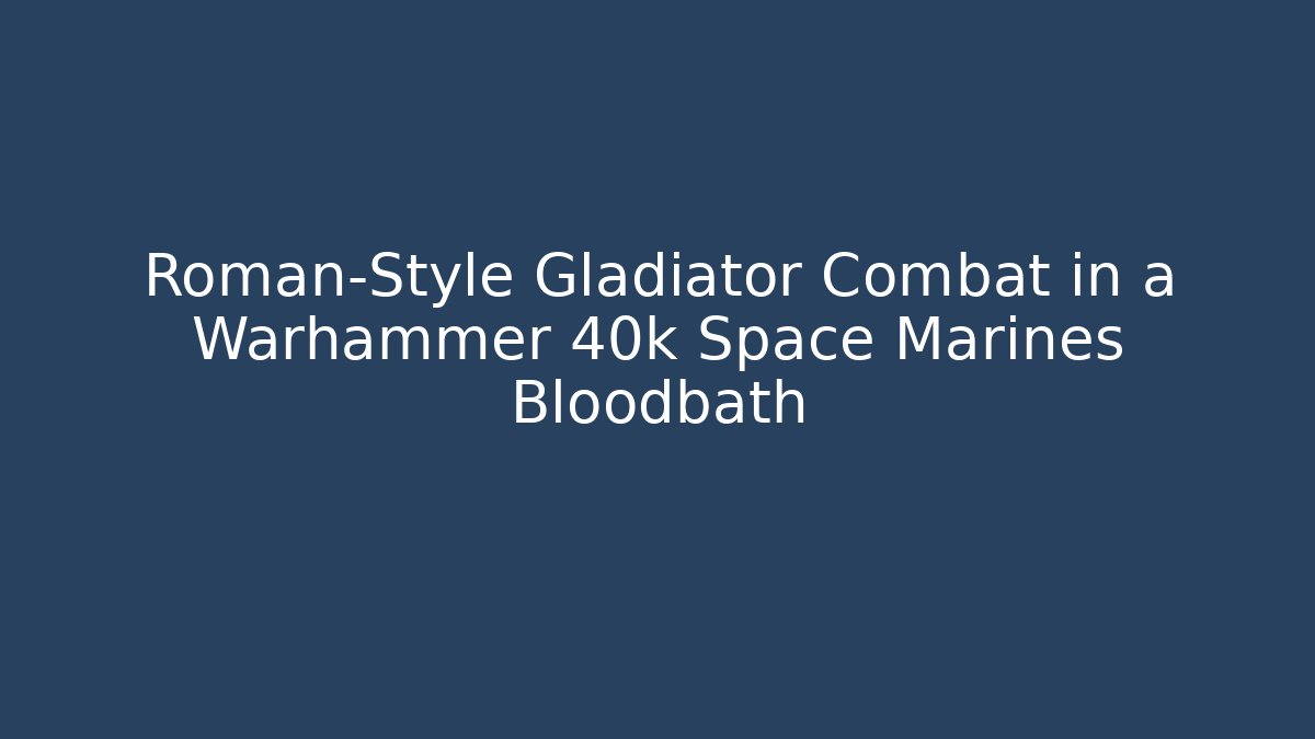 Roman-Style Gladiator Combat in a Warhammer 40k Space Marines Bloodbath
