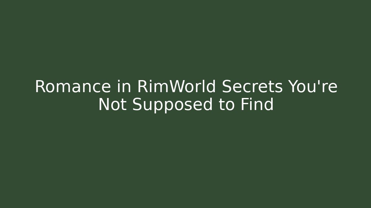 Romance in RimWorld Secrets You’re Not Supposed to Find