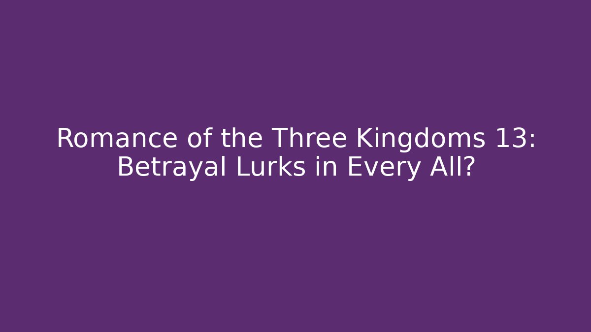 Romance of the Three Kingdoms 13: Betrayal Lurks in Every All?