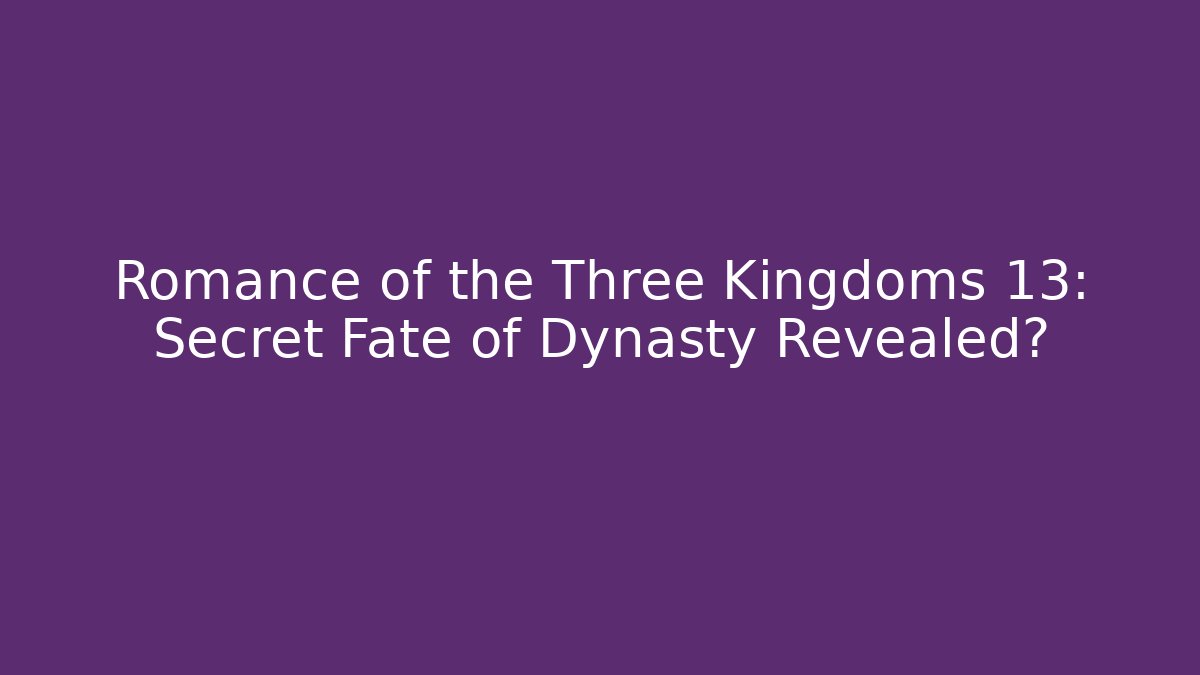 Romance of the Three Kingdoms 13: Secret Fate of Dynasty Revealed? - Critter Realm