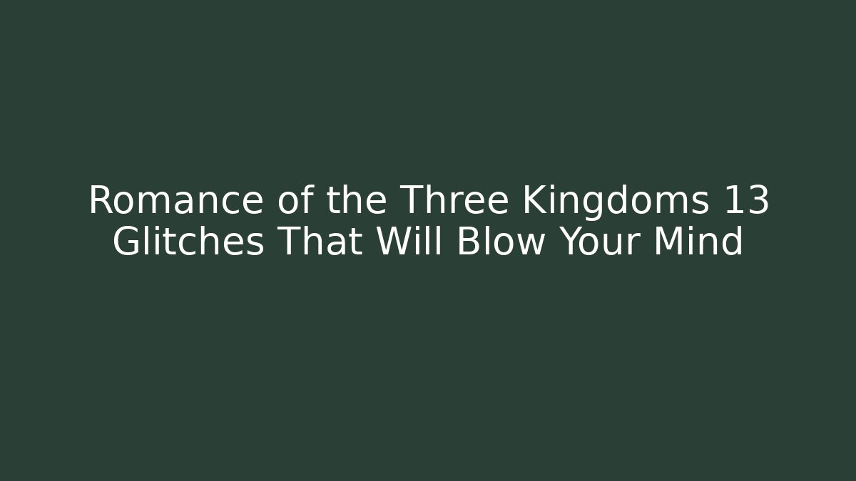 Romance of the Three Kingdoms 13 Glitches That Will Blow Your Mind - Critter Realm