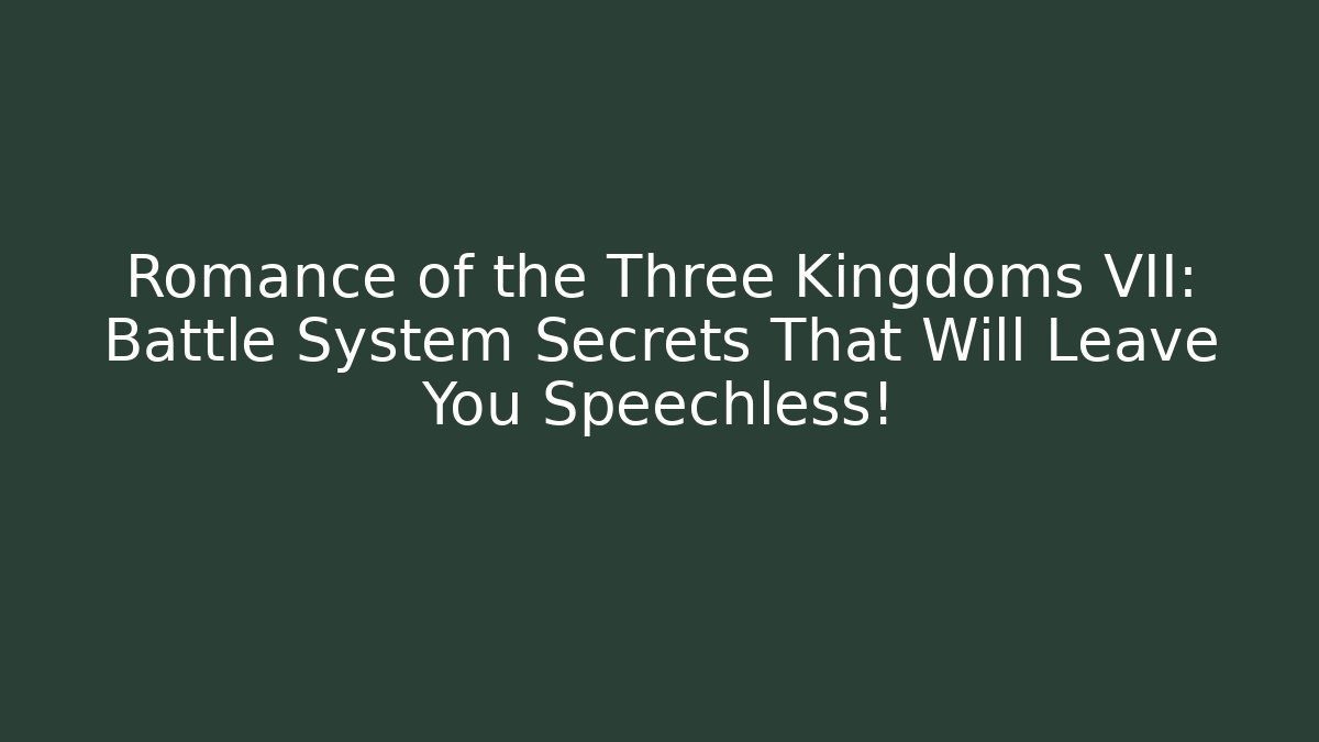 Romance of the Three Kingdoms VII: Battle System Secrets That Will Leave You Speechless!