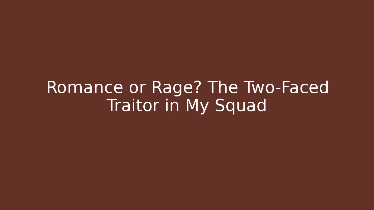 Romance or Rage? The Two-Faced Traitor in My Squad