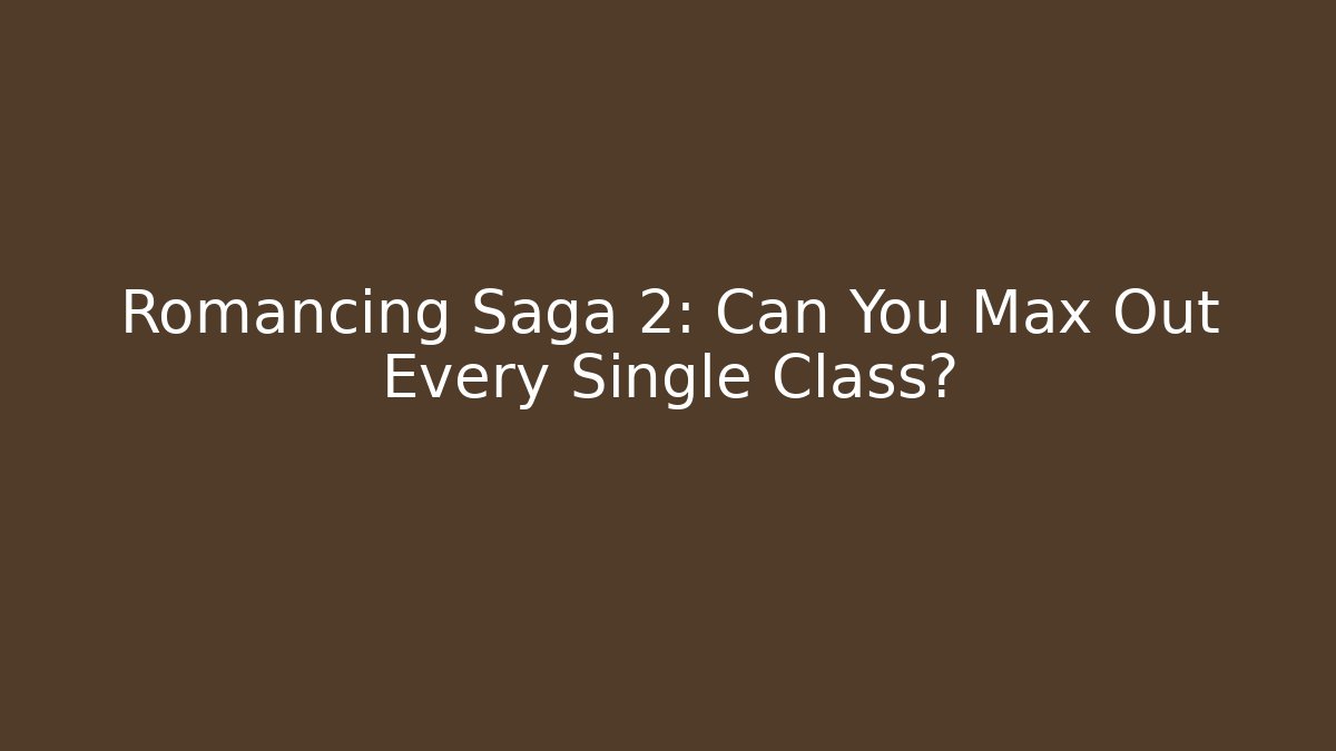 Romancing Saga 2: Can You Max Out Every Single Class?