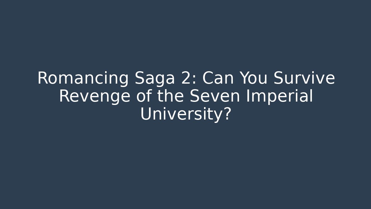 Romancing Saga 2: Can You Survive Revenge of the Seven Imperial University?