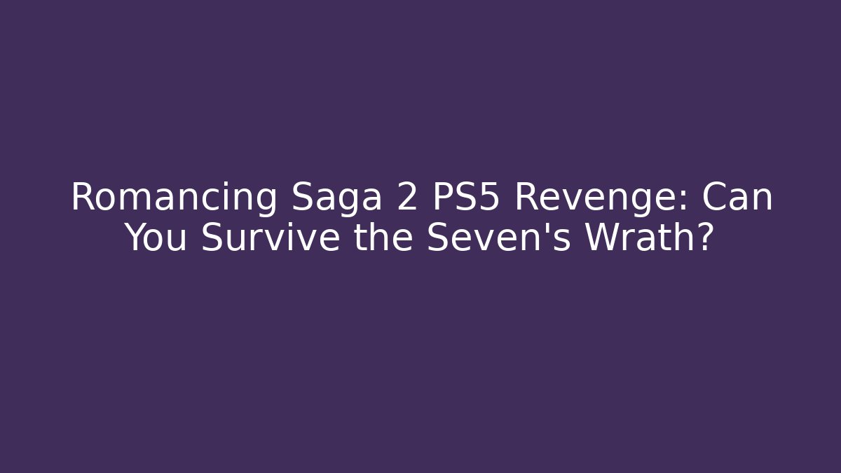 Romancing Saga 2 PS5 Revenge: Can You Survive the Seven's Wrath?