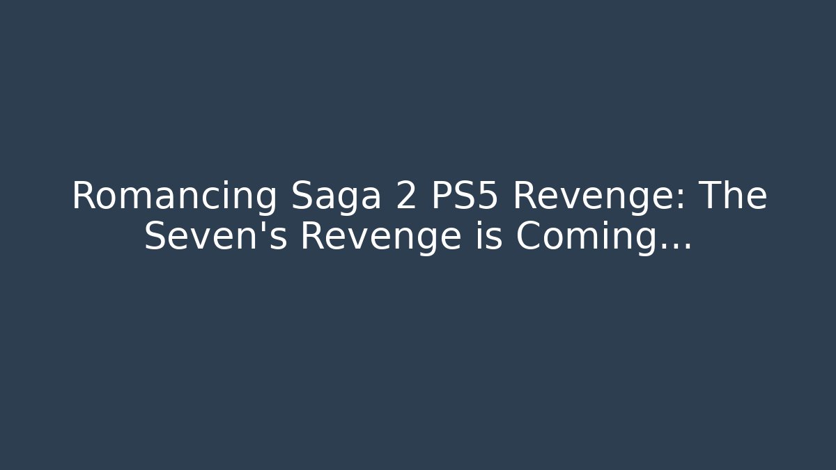 Romancing Saga 2 PS5 Revenge: The Seven's Revenge is Coming…