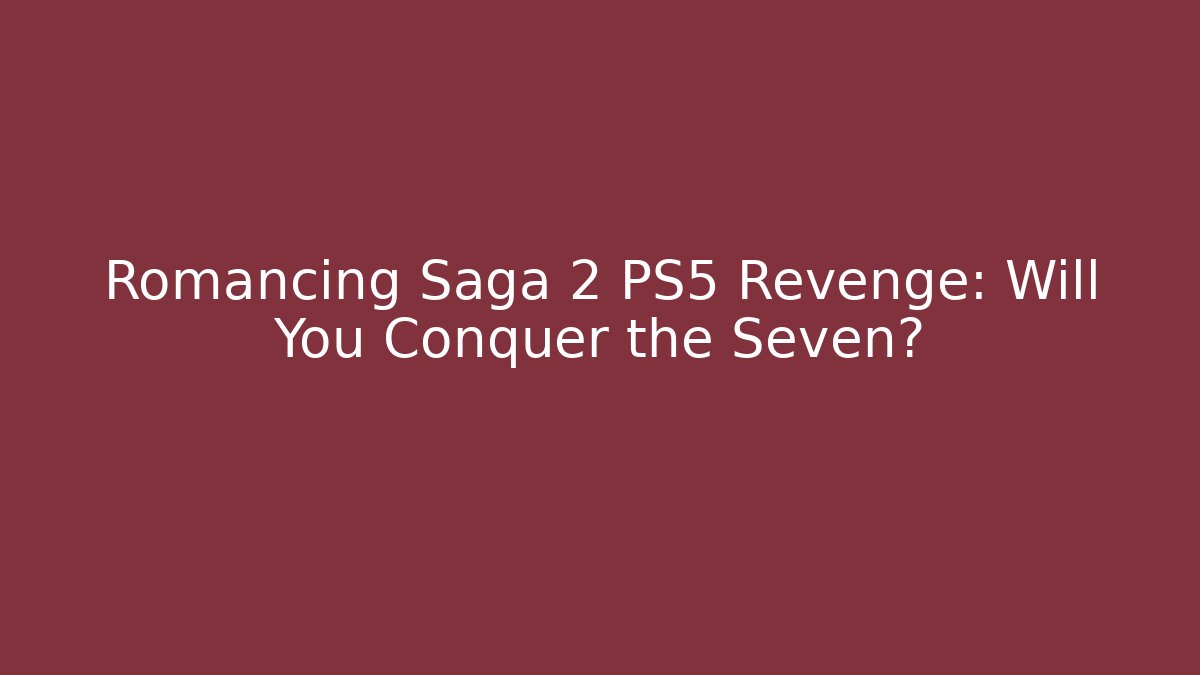 Romancing Saga 2 PS5 Revenge: Will You Conquer the Seven?