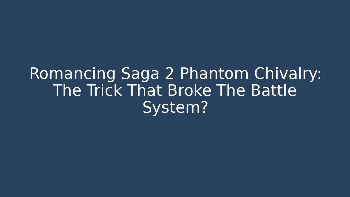 Romancing Saga 2 Phantom Chivalry: The Trick That Broke The Battle System?