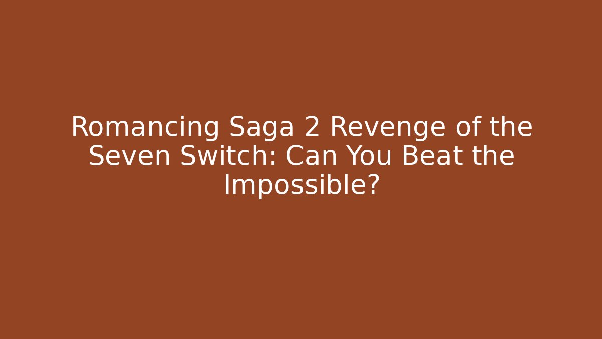 Romancing Saga 2 Revenge of the Seven Switch: Can You Beat the Impossible?