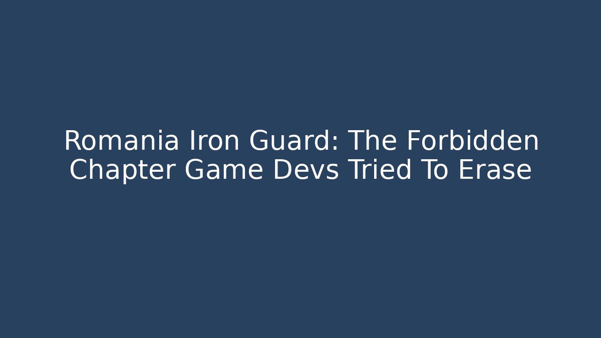 Romania Iron Guard: The Forbidden Chapter Game Devs Tried To Erase