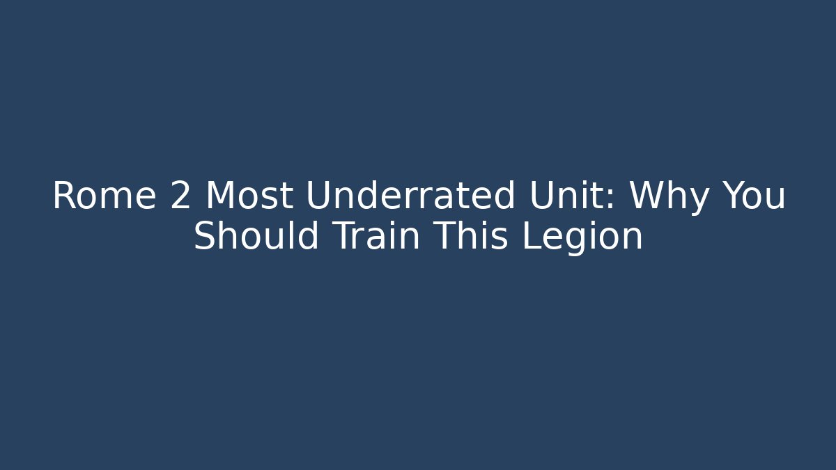 Rome 2 Most Underrated Unit: Why You Should Train This Legion