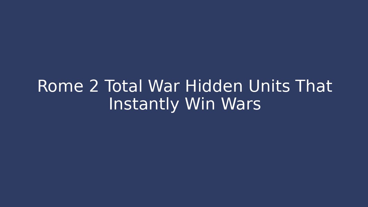 Rome 2 Total War Hidden Units That Instantly Win Wars - Critter Realm