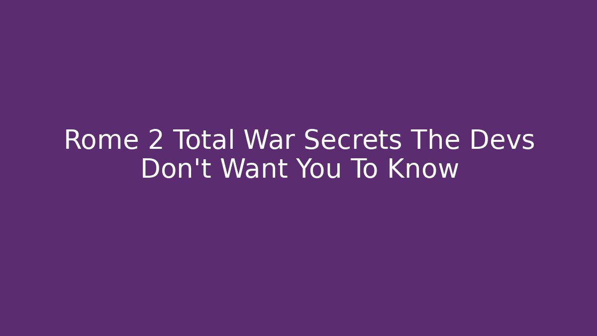 Rome 2 Total War Secrets The Devs Don't Want You To Know