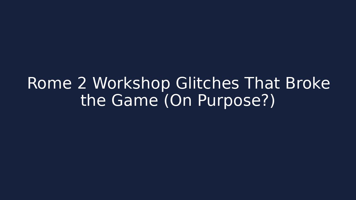 Rome 2 Workshop Glitches That Broke the Game (On Purpose?) - Critter Realm