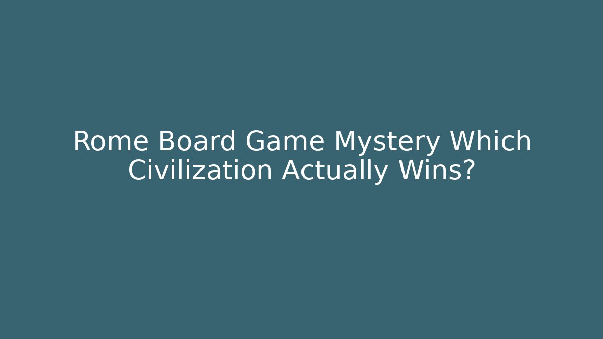 Rome Board Game Mystery Which Civilization Actually Wins?