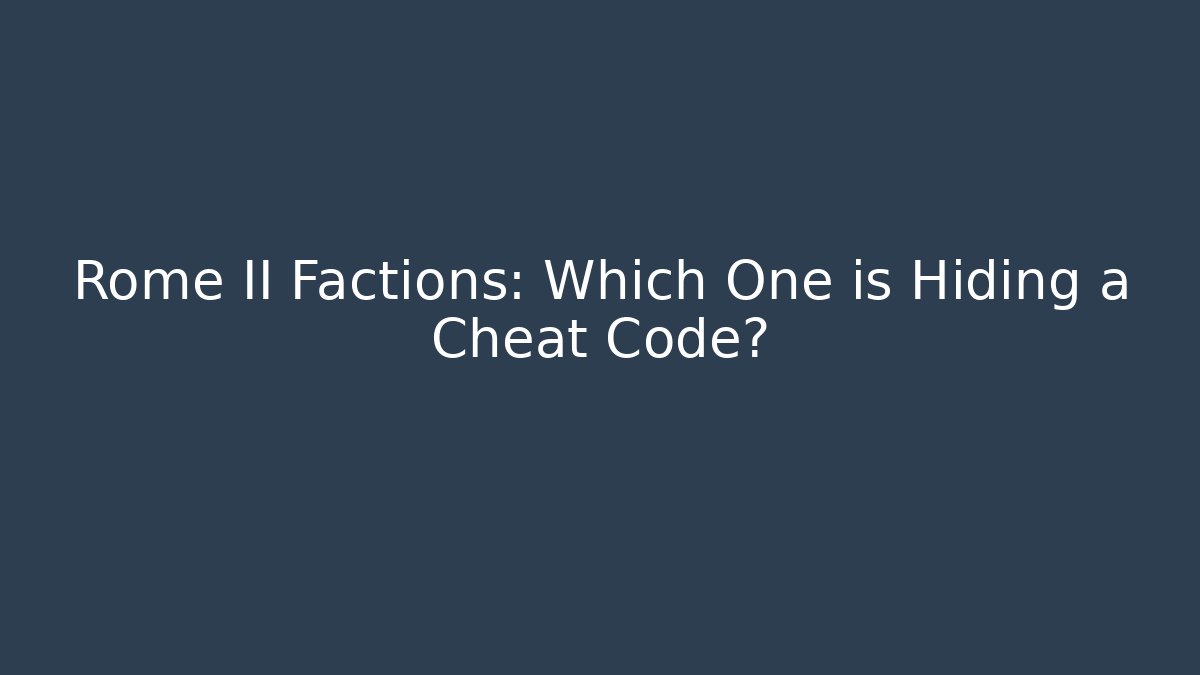 Rome II Factions: Which One is Hiding a Cheat Code?