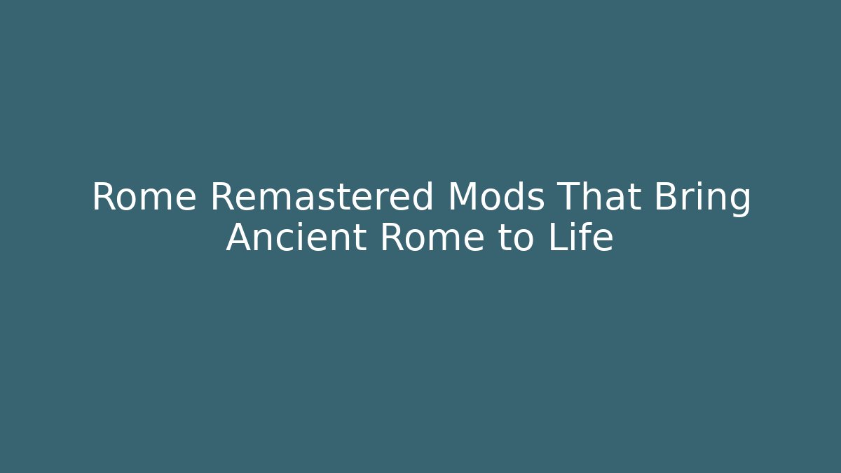 Rome Remastered Mods That Bring Ancient Rome to Life