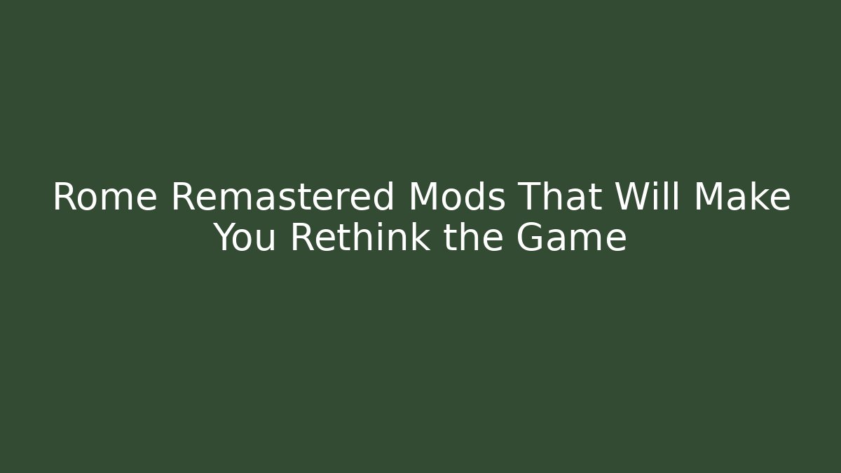 Rome Remastered Mods That Will Make You Rethink the Game