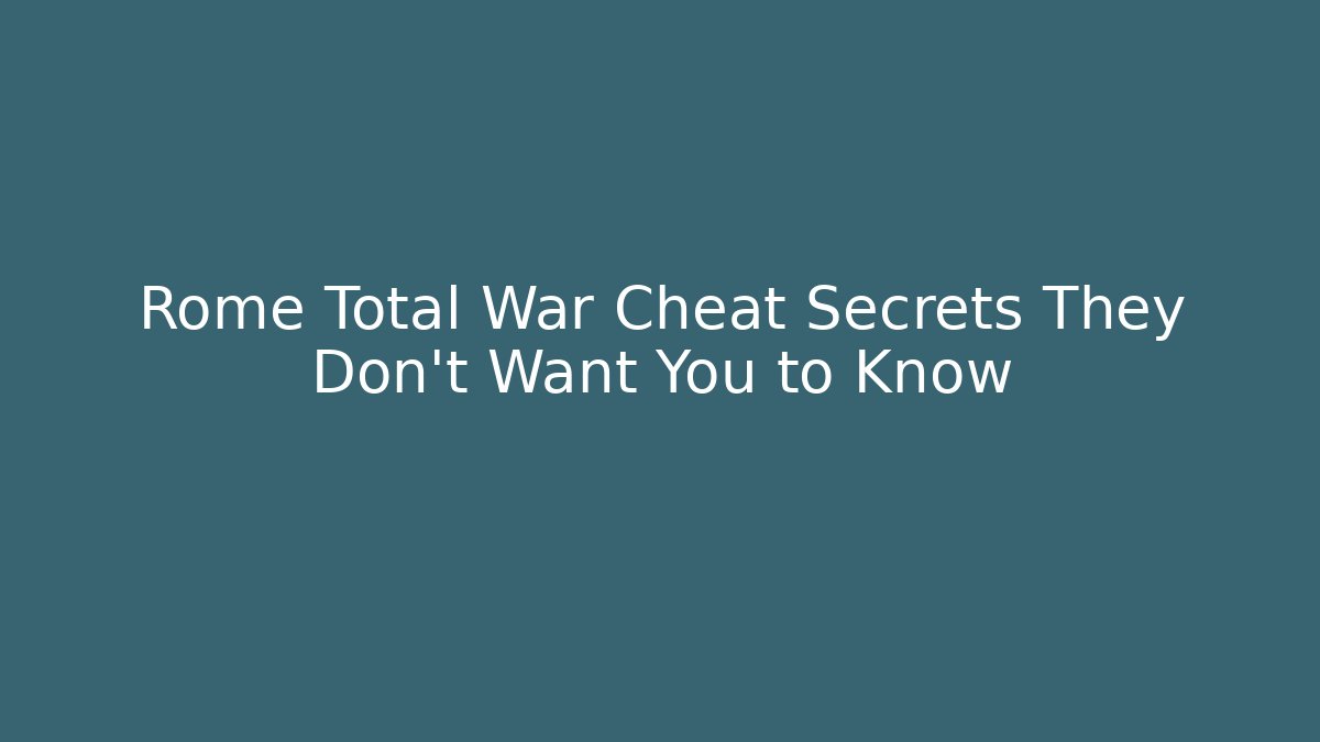 Rome Total War Cheat Secrets They Don't Want You to Know