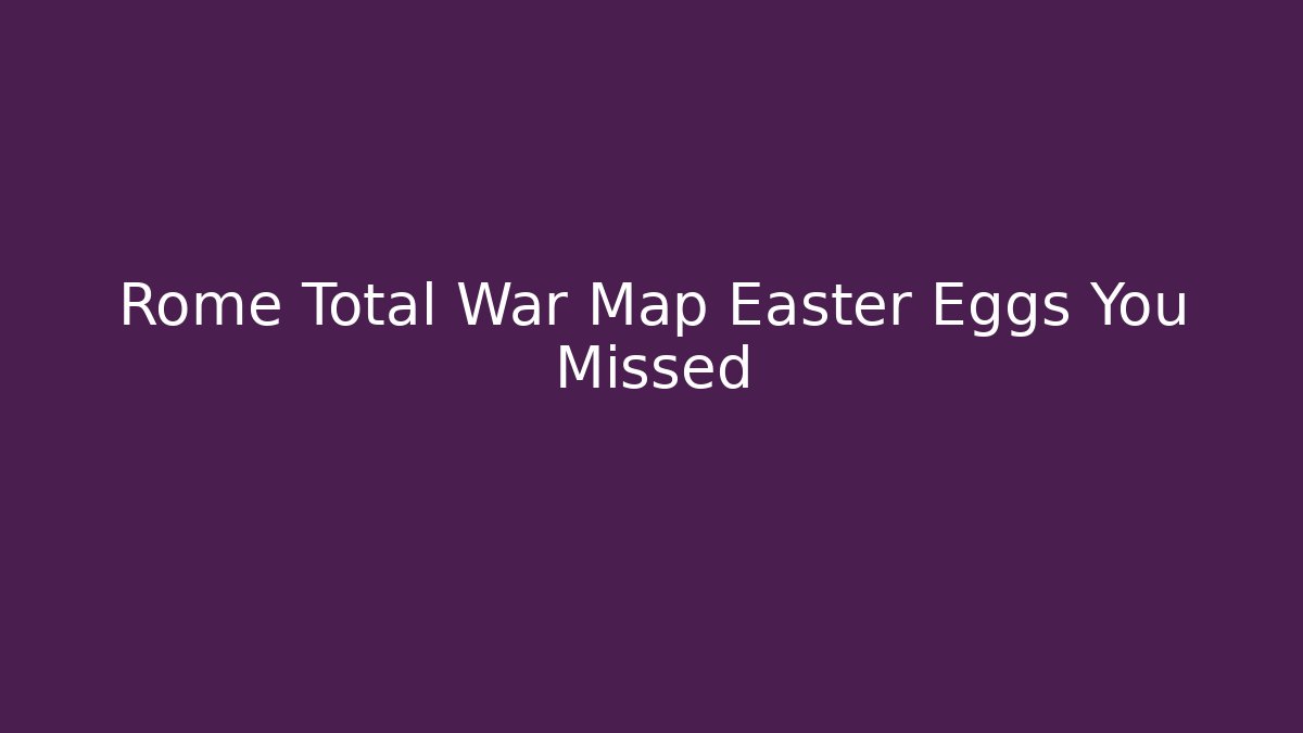 Rome Total War Map Easter Eggs You Missed