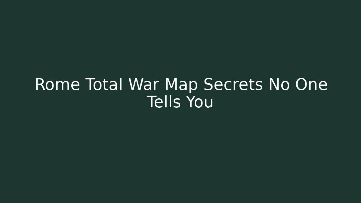 Rome Total War Map Secrets No One Tells You