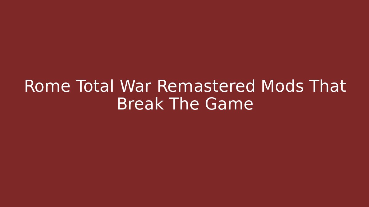 Rome Total War Remastered Mods That Break The Game