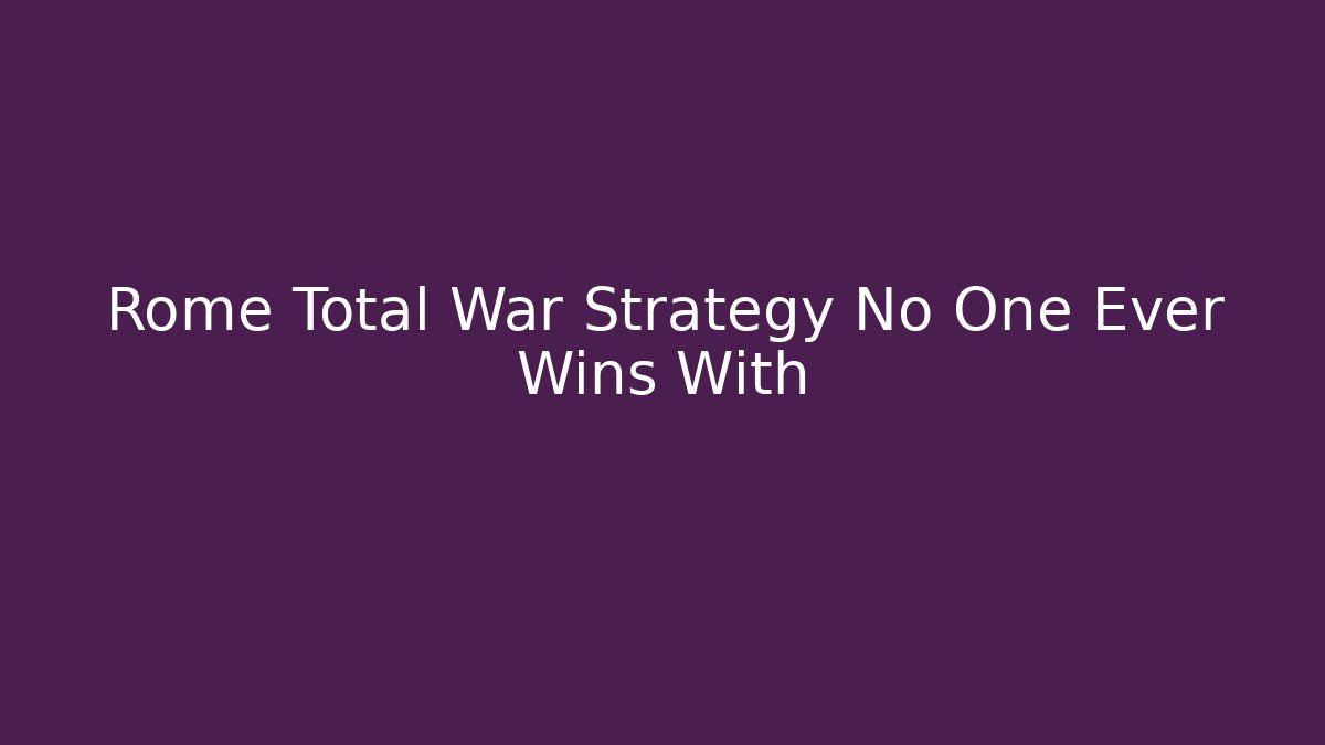 Rome Total War Strategy No One Ever Wins With