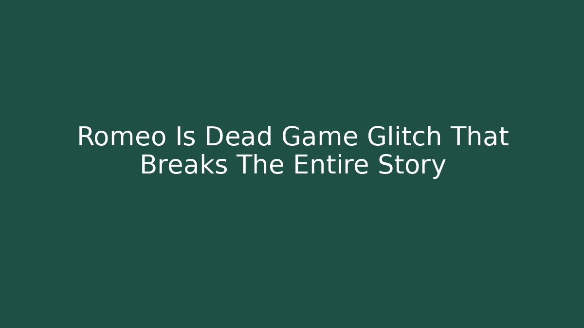 Romeo Is Dead Game Glitch That Breaks The Entire Story