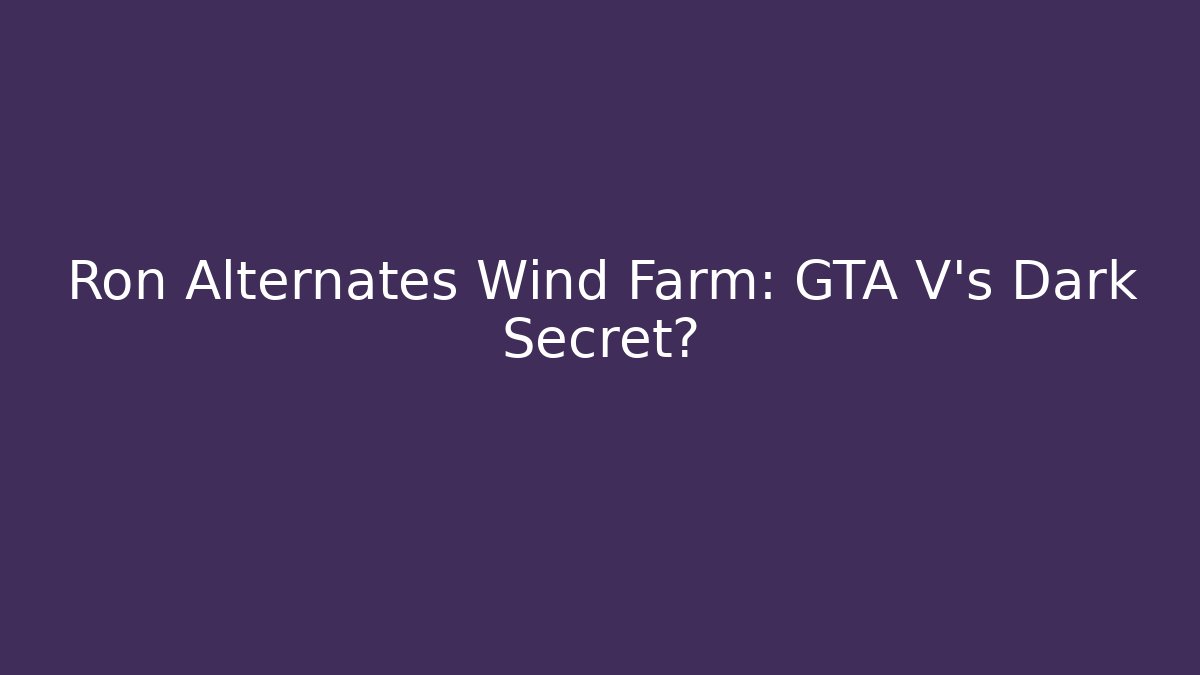 Ron Alternates Wind Farm: GTA V’s Dark Secret?