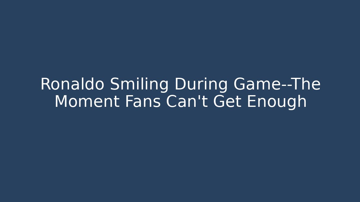 Ronaldo Smiling During Game—The Moment Fans Can’t Get Enough