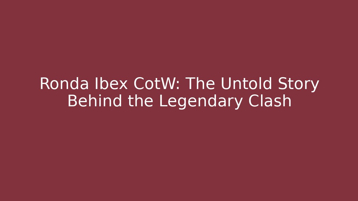 Ronda Ibex CotW: The Untold Story Behind the Legendary Clash