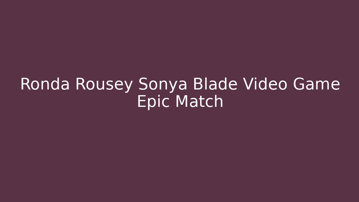 Ronda Rousey Sonya Blade Video Game Epic Match