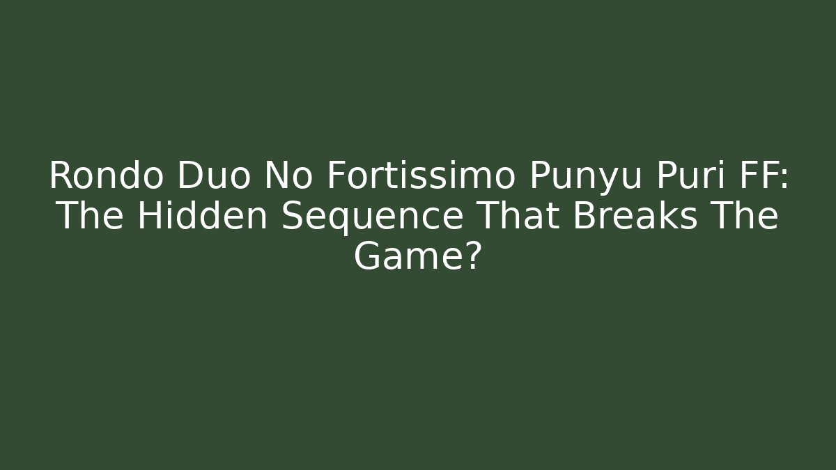 Rondo Duo No Fortissimo Punyu Puri FF: The Hidden Sequence That Breaks The Game? - Critter Realm