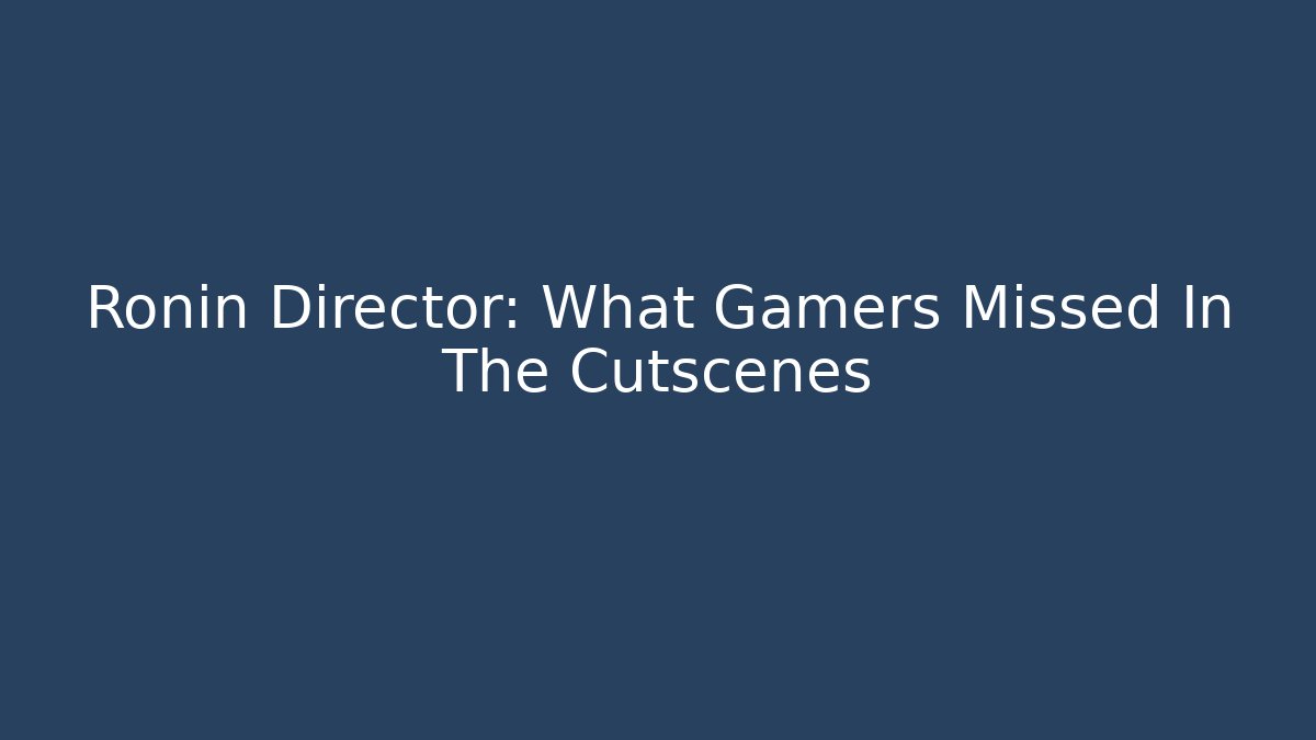 Ronin Director: What Gamers Missed In The Cutscenes - Critter Realm