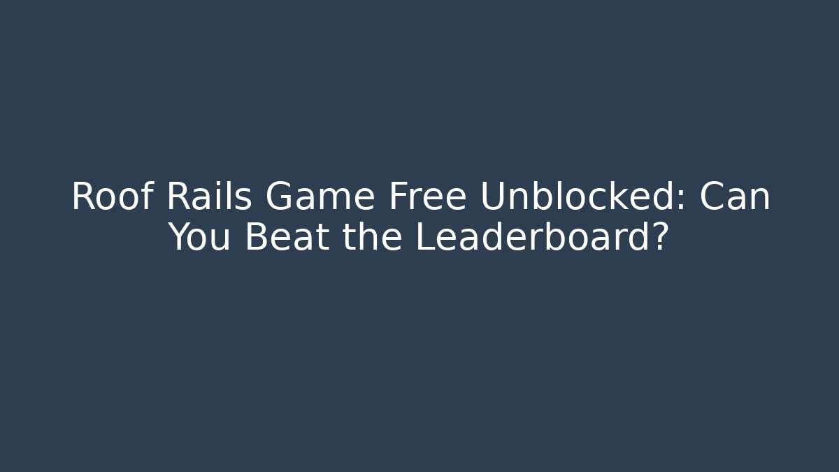Roof Rails Game Free Unblocked: Can You Beat the Leaderboard?