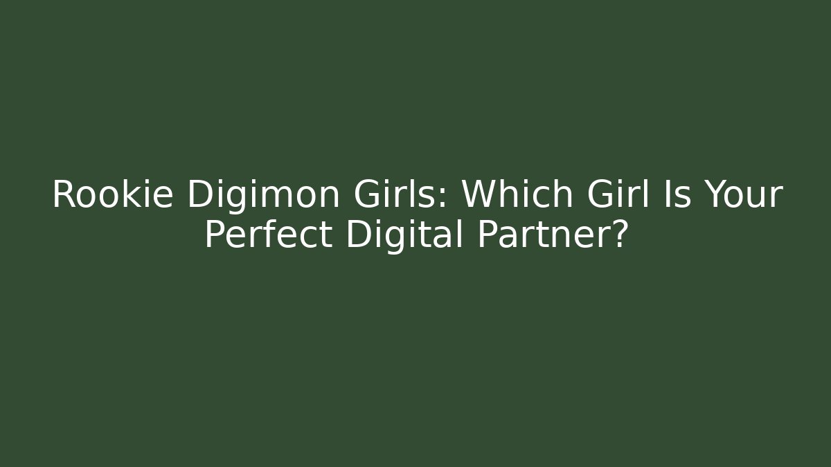 Rookie Digimon Girls: Which Girl Is Your Perfect Digital Partner?